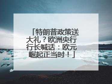 特朗普政策送大礼？欧洲央行行长喊话：欧元崛起正当时！