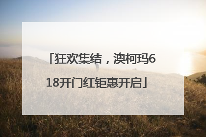 狂欢集结，澳柯玛618开门红钜惠开启