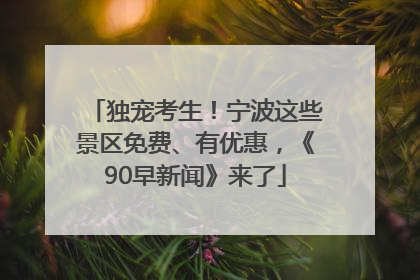 独宠考生！宁波这些景区免费、有优惠，《90早新闻》来了