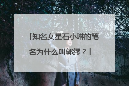 知名女星石小琳的笔名为什么叫郭缪？
