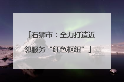 石狮市：全力打造近邻服务“红色枢纽”