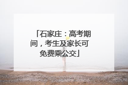 石家庄：高考期间，考生及家长可免费乘公交
