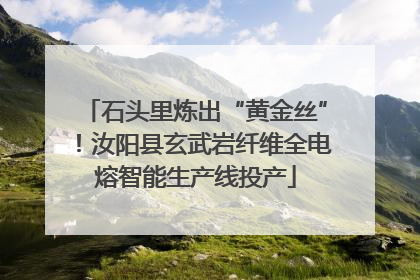 石头里炼出“黄金丝”！汝阳县玄武岩纤维全电熔智能生产线投产