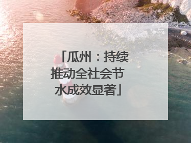 瓜州：持续推动全社会节水成效显著