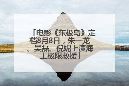 电影《东极岛》定档8月8日，朱一龙、吴磊、倪妮上演海上极限救援