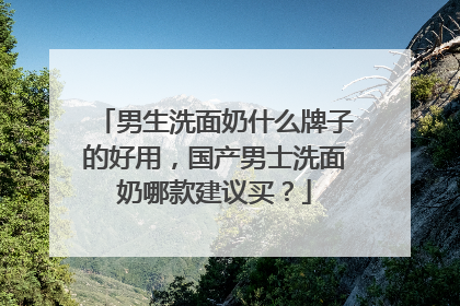男生洗面奶什么牌子的好用，国产男士洗面奶哪款建议买？