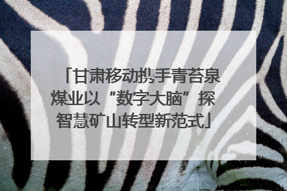 甘肃移动携手青苔泉煤业以“数字大脑”探智慧矿山转型新范式