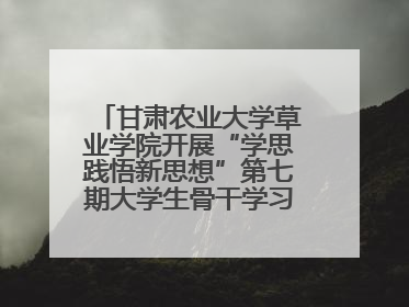 甘肃农业大学草业学院开展“学思践悟新思想”第七期大学生骨干学习班主题实践活动