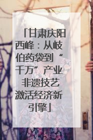 甘肃庆阳西峰：从岐伯药袋到“千万”产业 非遗技艺激活经济新引擎