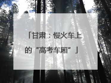 甘肃：慢火车上的“高考车厢”