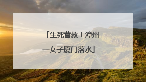 生死营救！漳州一女子厦门落水