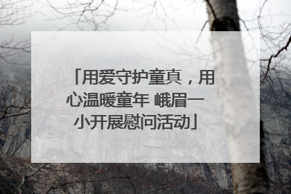 用爱守护童真，用心温暖童年 峨眉一小开展慰问活动