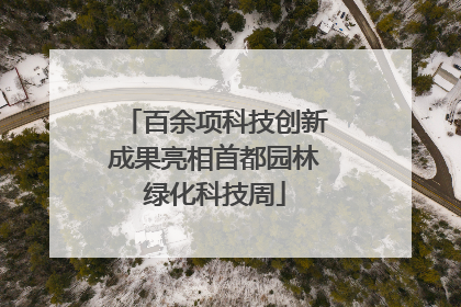 百余项科技创新成果亮相首都园林绿化科技周