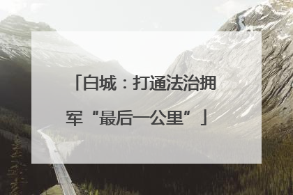 白城：打通法治拥军“最后一公里”