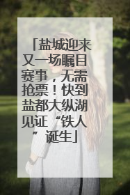 盐城迎来又一场瞩目赛事，无需抢票！快到盐都大纵湖见证“铁人”诞生