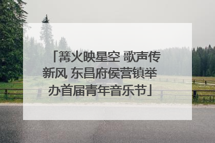 篝火映星空 歌声传新风 东昌府侯营镇举办首届青年音乐节