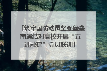 筑牢国防动员坚强堡垒 南通结对高校开展“五进融建”党员联训