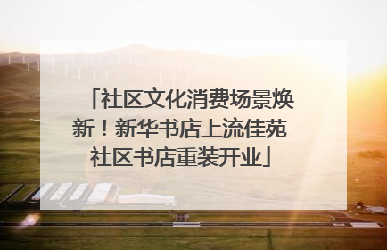 社区文化消费场景焕新！新华书店上流佳苑社区书店重装开业