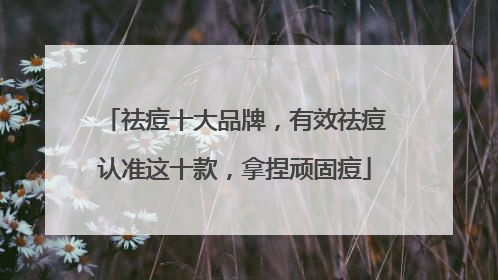 祛痘十大品牌，有效祛痘认准这十款，拿捏顽固痘