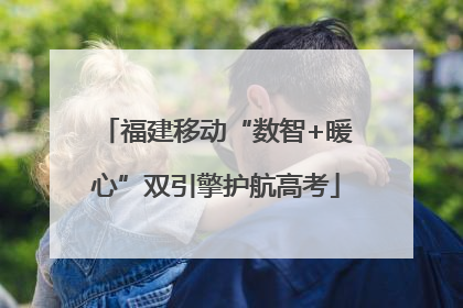 福建移动“数智+暖心”双引擎护航高考