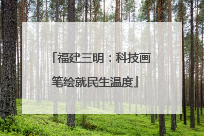 福建三明：科技画笔绘就民生温度