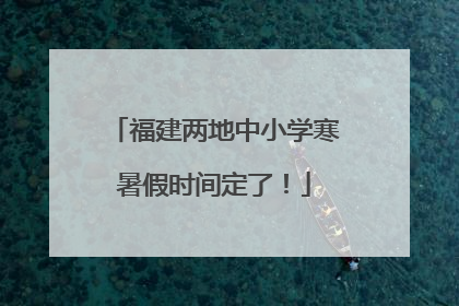 福建两地中小学寒暑假时间定了！
