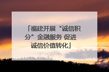 福建开展“诚信积分”金融服务 促进诚信价值转化