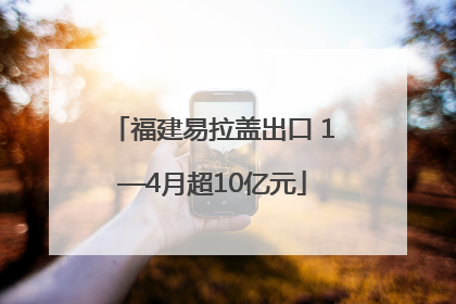 福建易拉盖出口 1—4月超10亿元