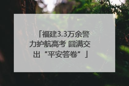 福建3.3万余警力护航高考 圆满交出“平安答卷”