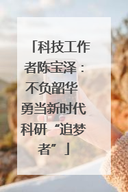 科技工作者陈宝泽：不负韶华 勇当新时代科研“追梦者”