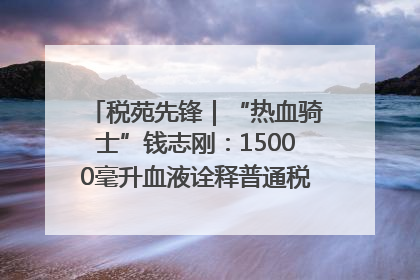 税苑先锋｜“热血骑士”钱志刚：15000毫升血液诠释普通税官的非凡承诺