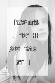 窑炉面包：“烤”出乡村“新味道”