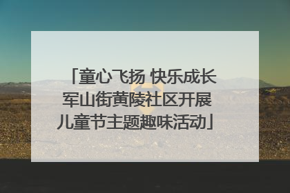 童心飞扬 快乐成长 军山街黄陵社区开展儿童节主题趣味活动