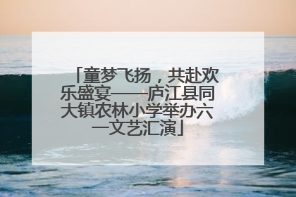 童梦飞扬，共赴欢乐盛宴——庐江县同大镇农林小学举办六一文艺汇演