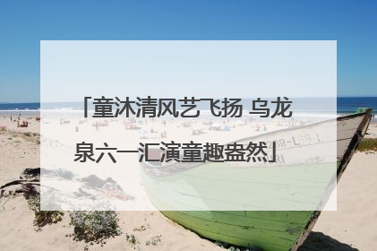 童沐清风艺飞扬 乌龙泉六一汇演童趣盎然