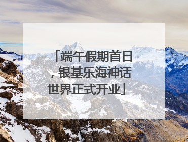 端午假期首日，银基乐海神话世界正式开业