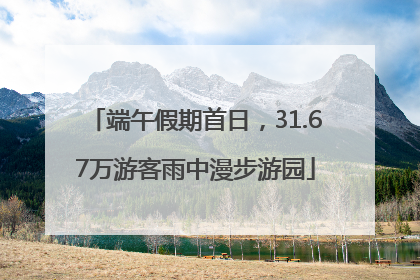 端午假期首日，31.67万游客雨中漫步游园