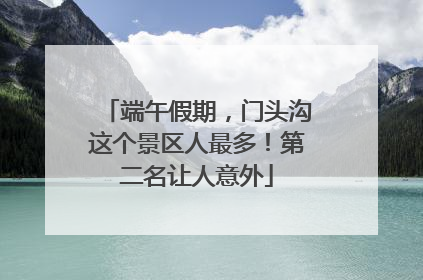端午假期，门头沟这个景区人最多！第二名让人意外