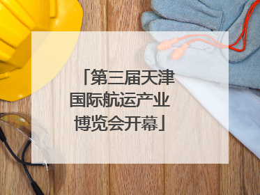 第三届天津国际航运产业博览会开幕