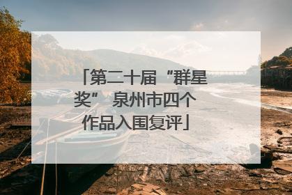 第二十届“群星奖” 泉州市四个作品入围复评