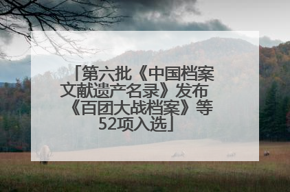 第六批《中国档案文献遗产名录》发布《百团大战档案》等52项入选