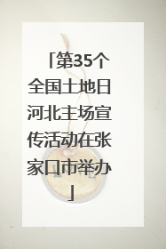 第35个全国土地日河北主场宣传活动在张家口市举办