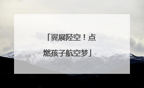 翼展陉空！点燃孩子航空梦