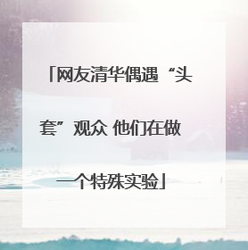 网友清华偶遇“头套”观众 他们在做一个特殊实验