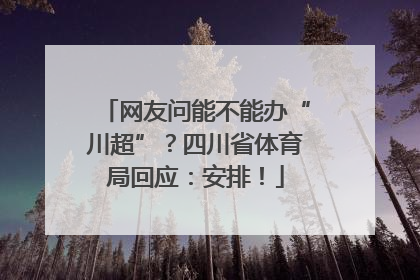 网友问能不能办“川超”？四川省体育局回应：安排！