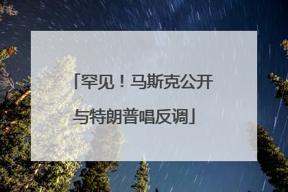 罕见！马斯克公开与特朗普唱反调