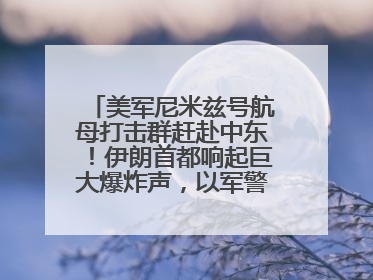 美军尼米兹号航母打击群赶赴中东！伊朗首都响起巨大爆炸声，以军警告部分区域民众紧急撤离