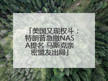 美国又现权斗：特朗普急撤NASA提名 马斯克亲密盟友出局