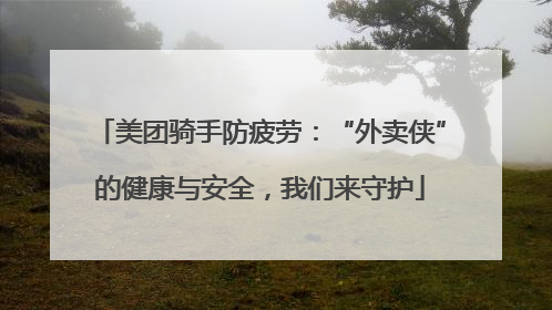 美团骑手防疲劳：“外卖侠”的健康与安全，我们来守护