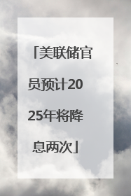 美联储官员预计2025年将降息两次
